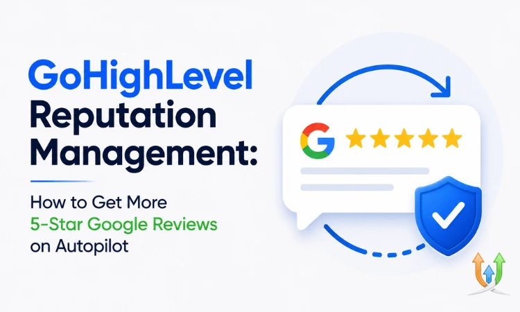 GoHighLevel reputation management: how to get more 5-star Google reviews on autopilot